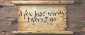A Few Last Words Before I Go