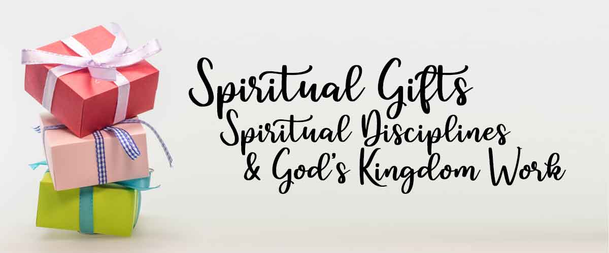 Spiritual Gifts, Spiritual Disciplines, & God's Kingdom Work